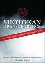 Shotokan Transcendence: Beyond The Stealth And Riddles Of Funakoshi Karate
