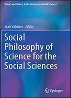 Social Philosophy Of Science For The Social Sciences (Theory And History In The Human And Social Sciences)