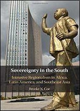 Sovereignty In The South: Intrusive Regionalism In Africa, Latin America, And Southeast Asia
