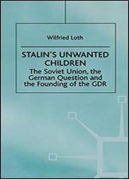 Stalin's Unwanted Child: The Soviet Union, The German Question And The Founding Of The Gdr