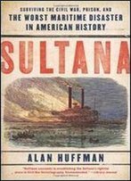 Sultana: Surviving The Civil War, Prison, And The Worst Maritime Disaster In American History