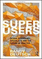 Superusers: Design Technology Specialists And The Future Of Practice