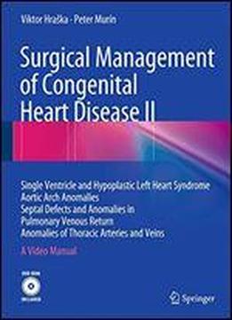 Surgical Management Of Congenital Heart Disease Ii: Single Ventricle And Hypoplastic Left Heart Syndrome Aortic Arch Anomalies Septal Defects And ... Of Thoracic Arteries And Veins A Video Manual