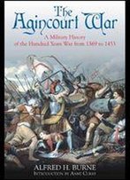 The Agincourt War: A Military History Of The Hundred Years War From 1369 To 1453