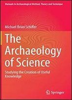 The Archaeology Of Science: Studying The Creation Of Useful Knowledge (Manuals In Archaeological Method, Theory And Technique)