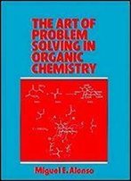 The Art Of Problem Solving In Organic Chemistry