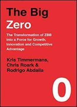 The Big Zero: The Transformation Of Zbb Into A Force For Growth, Innovation And Competitive Ad Vantage