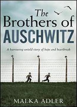 The Brothers Of Auschwitz: A Heartbreaking And Unforgettable Historical Novel Based On An Untold True Story