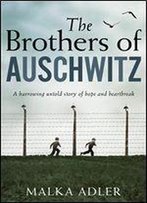 The Brothers Of Auschwitz: A Heartbreaking And Unforgettable Historical Novel Based On An Untold True Story
