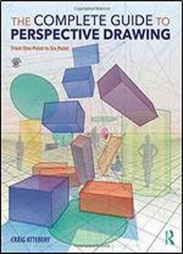 The Complete Guide To Perspective Drawing: From One-point To Six-point