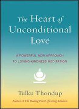 The Heart Of Unconditional Love: A Powerful New Approach To Loving-kindness Meditation