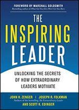 The Inspiring Leader: Unlocking The Secrets Of How Extraordinary Leaders Motivate