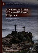 The Life And Times Of Samuel Prideaux Tregelles: A Forgotten Scholar (Christianities In The Trans-Atlantic World)