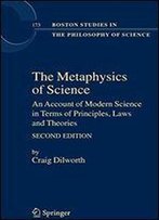 The Metaphysics Of Science: An Account Of Modern Science In Terms Of Principles, Laws And Theories