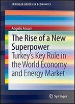 The Rise Of A New Superpower: Turkey's Key Role In The World Economy And Energy Market (Springerbriefs In Economics)