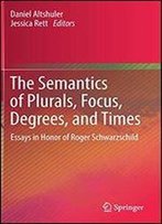 The Semantics Of Plurals, Focus, Degrees, And Times: Essays In Honor Of Roger Schwarzschild