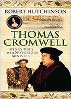 Thomas Cromwell: The Rise And Fall Of Henry Viii's Most Notorious Minister