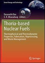 Thoria-Based Nuclear Fuels: Thermophysical And Thermodynamic Properties, Fabrication, Reprocessing, And Waste Management (Green Energy And Technology)