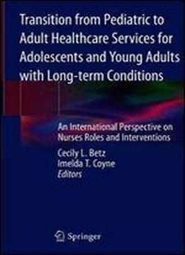 Transition From Pediatric To Adult Healthcare Services For Adolescents And Young Adults With Long-term Conditions: An International Perspective On Nurses Roles And Interventions
