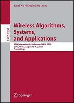 Wireless Algorithms, Systems, And Applications: 10th International Conference, Wasa 2015, Qufu, China, August 10-12, 2015, Proceedings (lecture Notes In Computer Science)