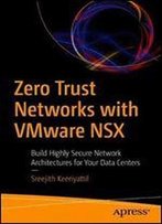 Zero Trust Networks With Vmware Nsx: Build Highly Secure Network Architectures For Your Data Centers