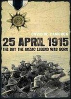 25 April 1915: The Day The Anzac Legend Was Born