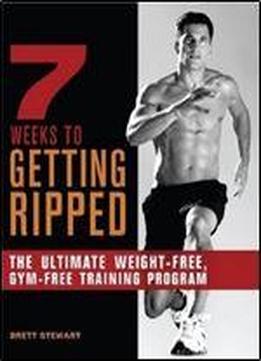 7 Weeks To Getting Ripped: The Ultimate Weight-free, Gym-free Training Program