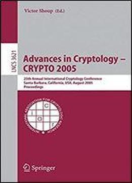 Advances In Cryptology - Crypto 2005: 25th Annual International Cryptology Conference, Santa Barbara, California, Usa, August 14-18, 2005, Proceedings (lecture Notes In Computer Science)
