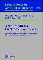 Agent Mediated Electronic Commerce Ii: Towards Next-Generation Agent-Based Electronic Commerce Systems (Lecture Notes In Computer Science)
