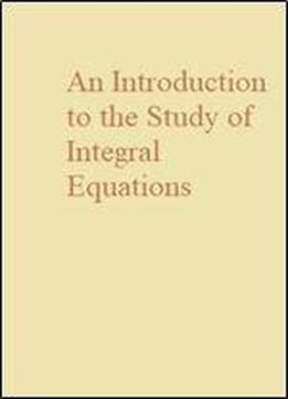 An Introduction To The Study Of Integral Equations