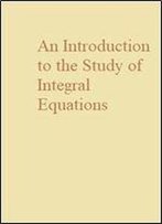 An Introduction To The Study Of Integral Equations