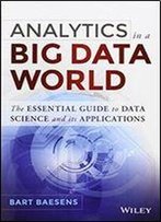Analytics In A Big Data World: The Essential Guide To Data Science And Its Applications