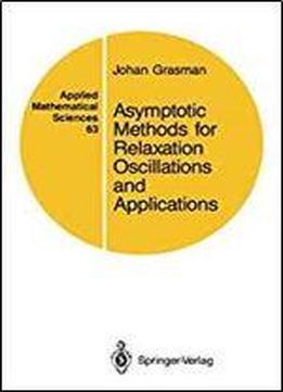 Asymptotic Methods For Relaxation Oscillations And Applications (applied Mathematical Sciences) (volume 63)