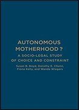Autonomous Motherhood?: A Socio-legal Study Of Choice And Constraint