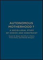 Autonomous Motherhood?: A Socio-Legal Study Of Choice And Constraint