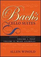Bach's Cello Suites, Volumes 1 And 2: Analyses And Explorations