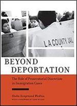 Beyond Deportation: The Role Of Prosecutorial Discretion In Immigration Cases