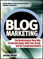 Blog Marketing: The Revolutionary New Way To Increase Sales, Build Your Brand, And Get Exceptional Results