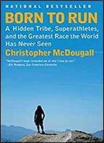 Born To Run: A Hidden Tribe, Superathletes, And The Greatest Race The World Has Never Seen