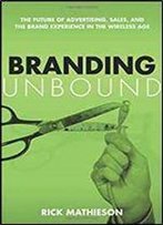 Branding Unbound: The Future Of Advertising, Sales, And The Brand Experience In The Wireless Age