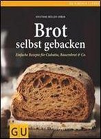 Brot Selbst Gebacken: Einfache Rezepte Fur Bauernbrot, Ciabatta & Co.