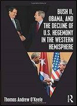 Bush Ii, Obama, And The Decline Of U.s. Hegemony In The Western Hemisphere