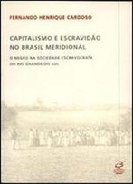 Capitalismo E Escravidao No Brasil Meridional: O Negro Na Sociedade Escravocrata Do Rio Grande Do Sul