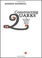Constructing Quarks: A Sociological History Of Particle Physics