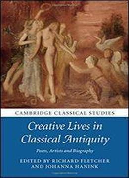 Creative Lives In Classical Antiquity: Poets, Artists And Biography (cambridge Classical Studies)