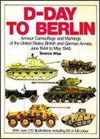 D-Day To Berlin: Armour Camouflage And Markings Of The United States, British And German Armies, June 1944 To May 1945