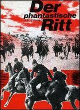 Der Phantastische Ritt: Rumaniens Kavallerie An D. Seite D. Dt. Wehrmacht Im Kampf Gegen D. Bolschewismus