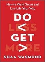 Do Less, Get More: How To Work Smart And Live Life Your Way