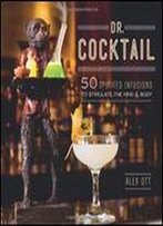Dr. Cocktail: 50 Spirited Infusions To Stimulate The Mind And Body