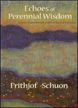 Echoes Of Perennial Wisdom: A New Translation With Selected Letters